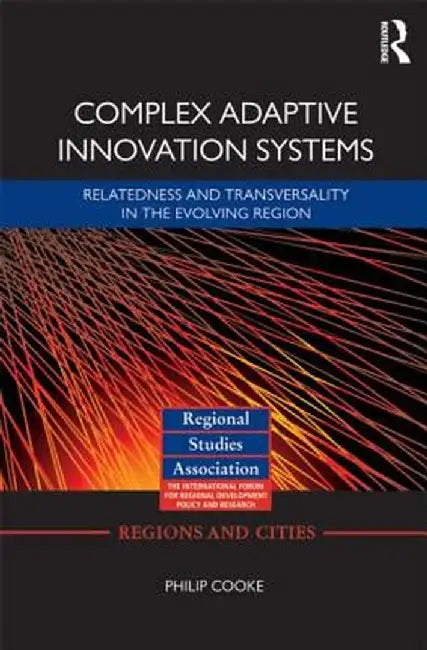 Complex Adaptive Innovation Systems: Relatedness and Transversality in the Evolving Region by Philip Cooke