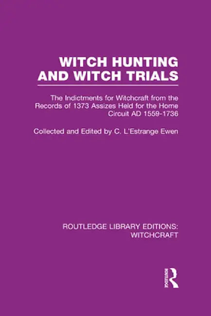 Witch Hunting and Witch Trials (RLE Witchcraft): The Indictments for Witchcraft from the Records of the 1373 Assizes Held from the Home Court 1559-173 by C L'Estrange Ewen