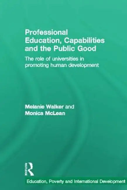Professional Education, Capabilities and the Public Good: The Role of Universities in Promoting Human Development by Melanie Walker