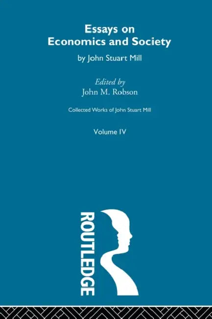 Collected Works of John Stuart Mill: IV. Essays on Economics and Society Vol A by John M. Robson