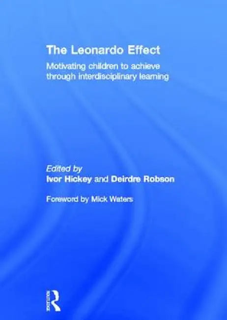 The Leonardo Effect: Motivating Children to Achieve Through Interdisciplinary Learning by Ivor Hickey