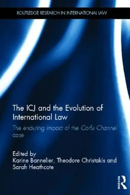 The ICJ and the Evolution of International Law: The Enduring Impact of the Corfu Channel Case by Karine Bannelier