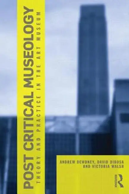 Post Critical Museology: Theory and Practice in the Art Museum by Andrew Dewdney