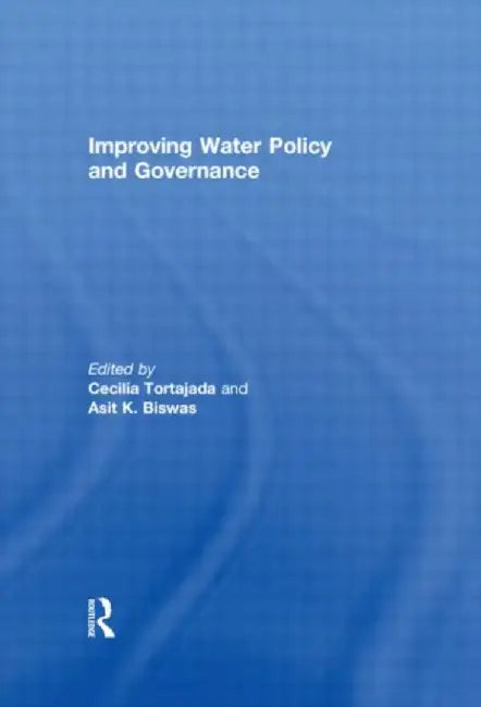 Improving Water Policy And Governance by Cecilia Tortajada, Asit K Biswas