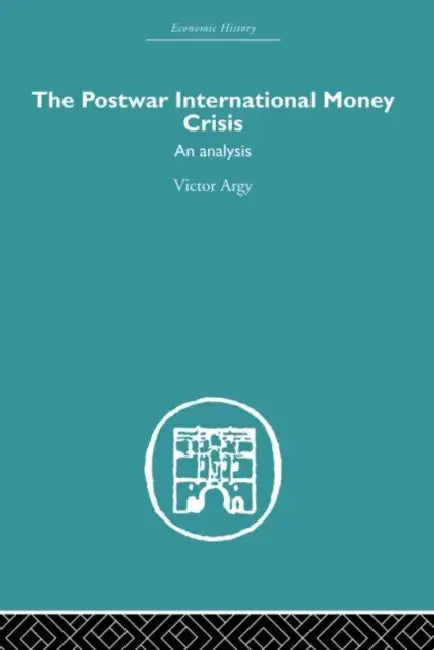 The Postwar International Money Crisis: An Analysis by Victor Argy