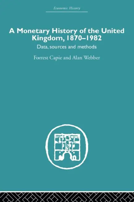 A Monetary History of the United Kingdom: 1870-1982 by Forrest Capie, Alan Webber