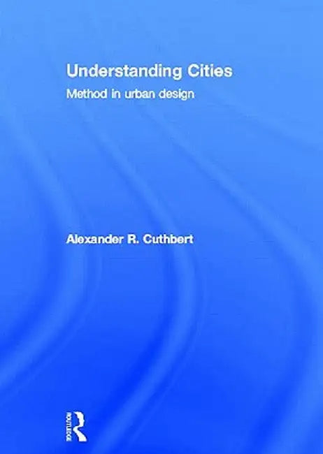 Understanding Cities: Method in Urban Design by Alexander Cuthbert