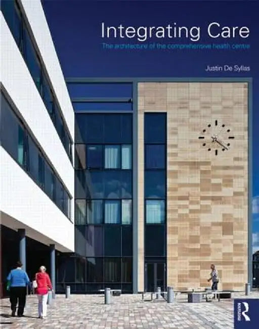 Integrating Care: The Architecture of the Comprehensive Health Centre by Justin De Syllas