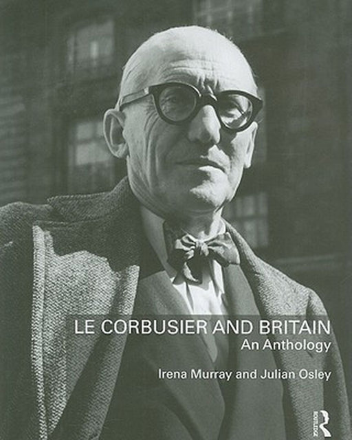 Le Corbusier and Britain: An Anthology by Irena Murray