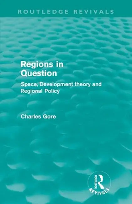 Regions in Question (Routledge Revivals): Space, Development Theory and Regional Policy by Charles Gore