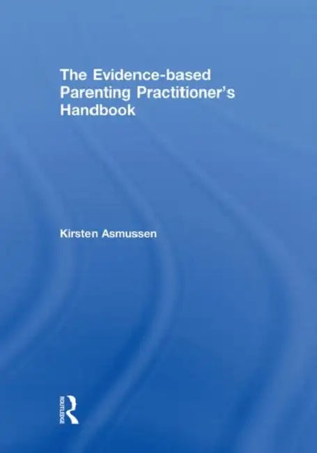 The Evidence-based Parenting Practitioner's Handbook by Kirsten Asmussen