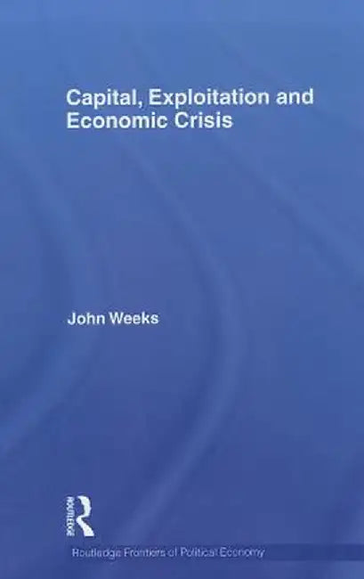 Capital, Exploitation And Economic Crisis by John Weeks