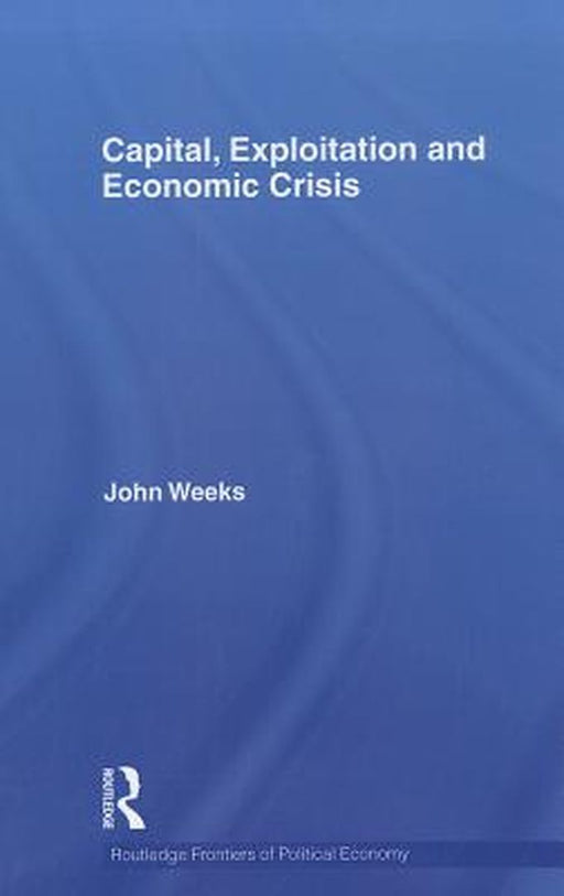 Capital, Exploitation And Economic Crisis by John Weeks