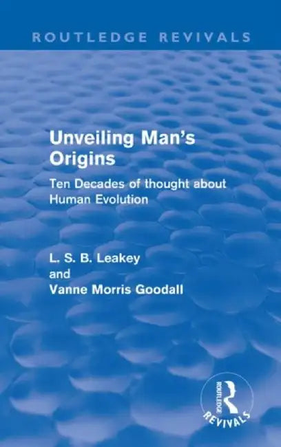 Unveiling Man's Origins (Routledge Revivals): Ten Decades of Thought about Human Evolution by L. S. B. Leakey