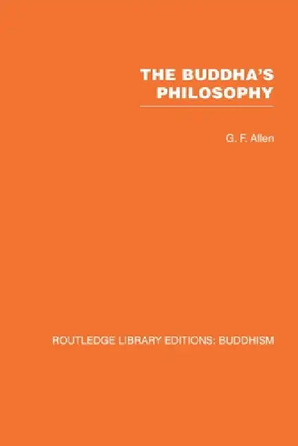 The Buddha's Philosophy: Selections from the Pali Canon and an Introductory Essay by G. F. Allen