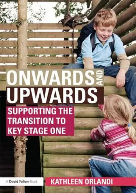 Onwards and Upwards: Supporting the Transition to Key Stage One by Kathleen Orlandi