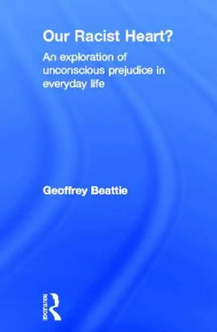 Our Racist Heart?: An Exploration of Unconscious Prejudice in Everyday Life by Geoffrey Beattie