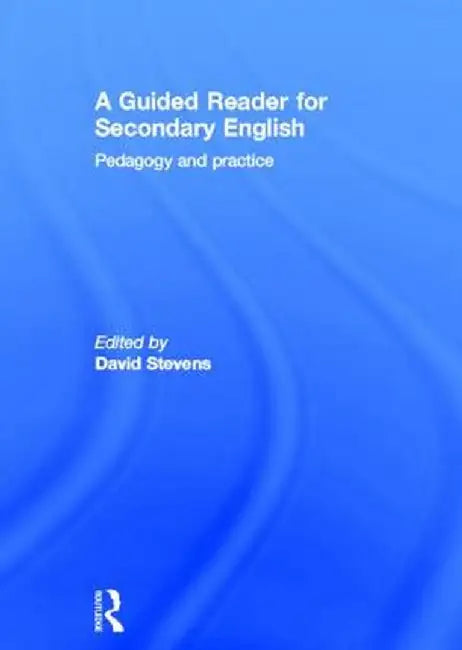 A Guided Reader for Secondary English: Pedagogy and practice by David Stevens