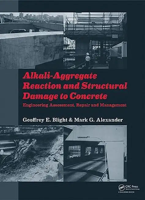 Alkali-Aggregate Reaction and Structural Damage to Concrete: Engineering Assessment, Repair and Management by Geoffrey E. Blight