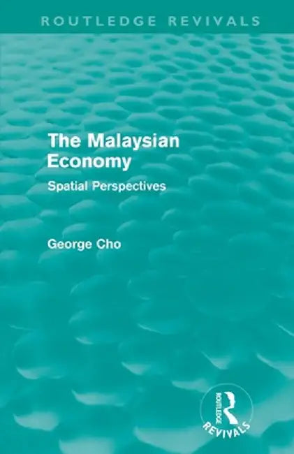 The Malaysian Economy (Routledge Revivals): Spatial Perspectives by George Cho