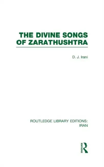 The Divine Songs of Zarathushtra (RLE Iran C) by Irani D