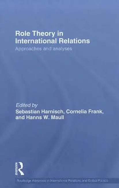 Role Theory in International Relations: Approaches and Analyses by Sebastian Harnisch