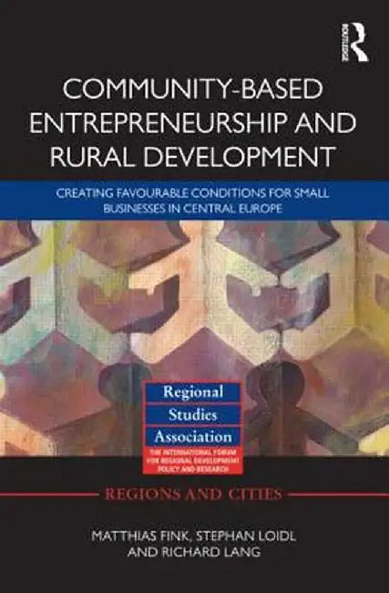 Community-Based Entrepreneurship and Rural Development: Creating Favourable Conditions for Small Businesses in Central Europe by Matthias Fink