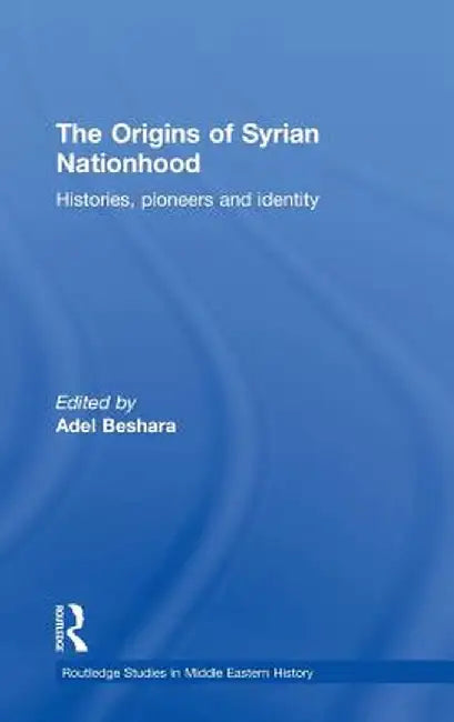 The Origins of Syrian Nationhood: Histories, Pioneers and Identity by Adel Beshara
