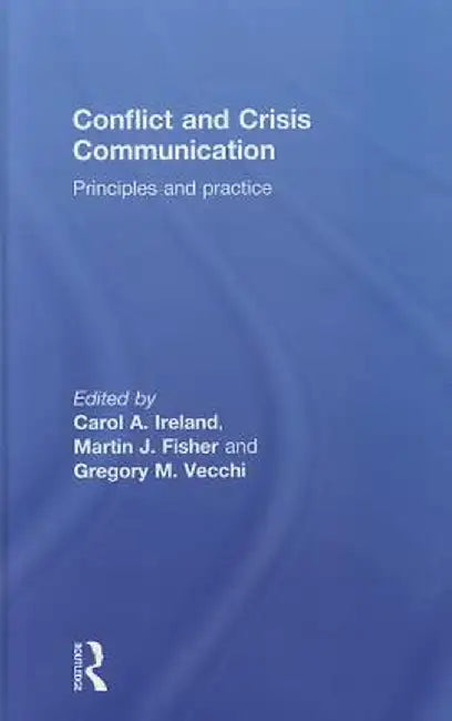 Conflict and Crisis Communication: Principles and Practice by Carol Ireland