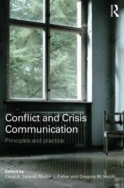Conflict and Crisis Communication: Principles and Practice by Carol Ireland