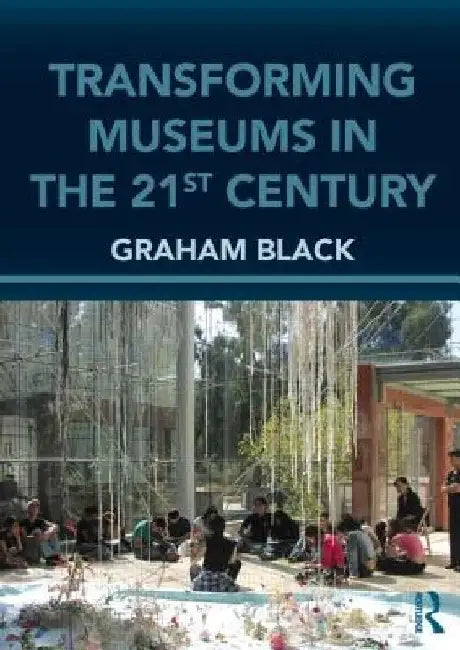 Transforming Museums in the Twenty-First Century by Graham Black