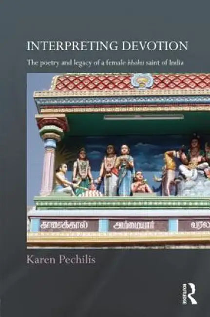 Interpreting Devotion: The Poetry and Legacy of a Female Bhakti Saint of India by Karen Pechilis
