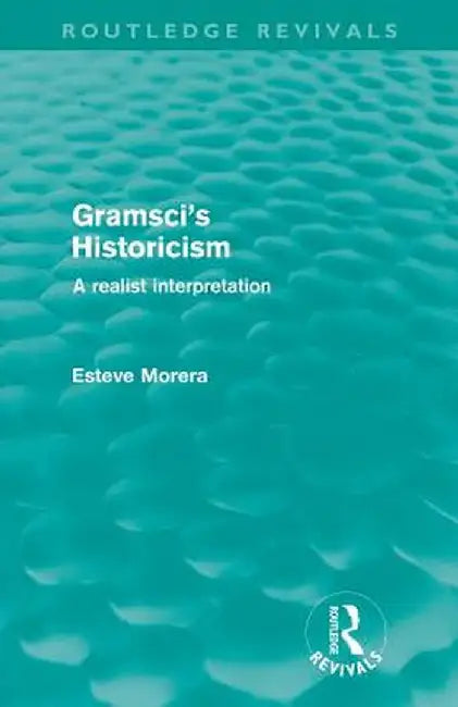 Gramsci's Historicism (Routledge Revivals): A Realist Interpretation by Esteve Morera