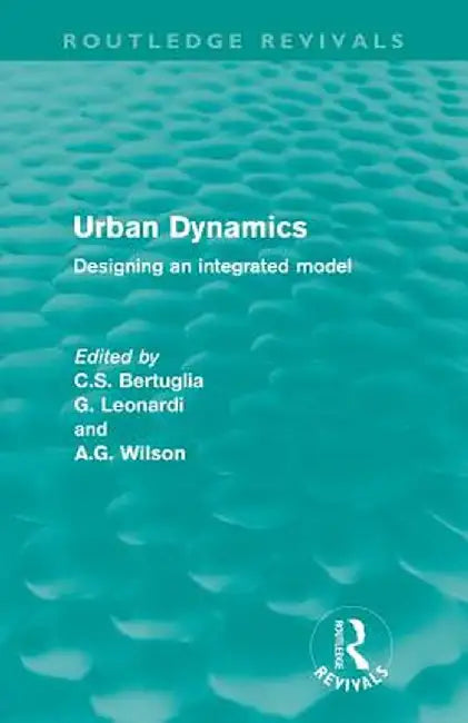 Urban Dynamics (Routledge Revivals): Designing an integrated model by C.S. Bertuglia