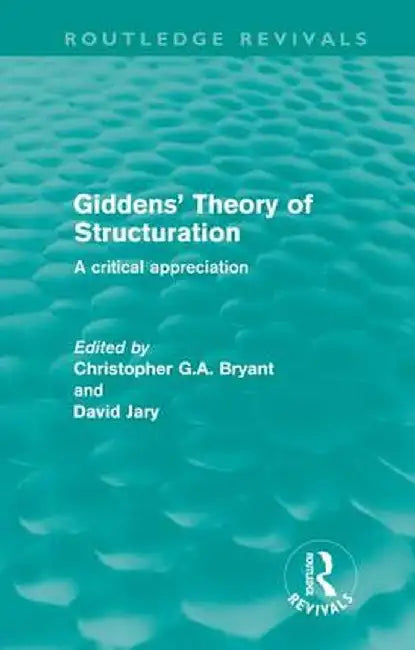 Giddens' Theory of Structuration (Routledge Revivals): A Critical Appreciation by Christopher Bryant