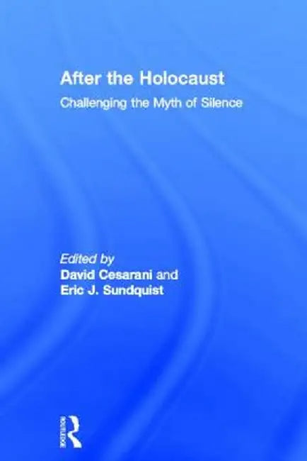 After the Holocaust: Challenging the Myth of Silence by David Cesarani