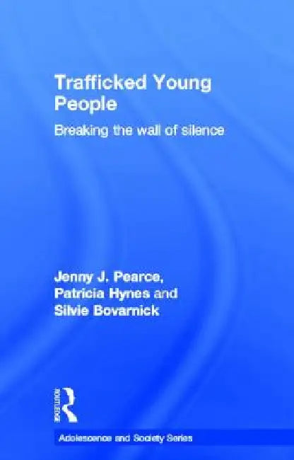 Trafficked Young People: Breaking The Wall Of Silence by Jenny J. Pearce
