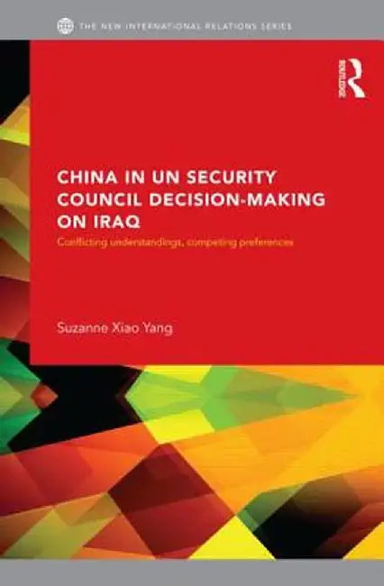 China in UN Security Council Decision-Making on Iraq: Conflicting Understandings, Competing Preferences by Suzanne Xiao Yang