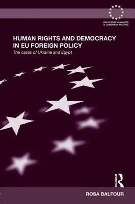 Human Rights And Democracy In Eu Foreign Policy: The Cases of Ukraine and Egypt by Rosa Balfour