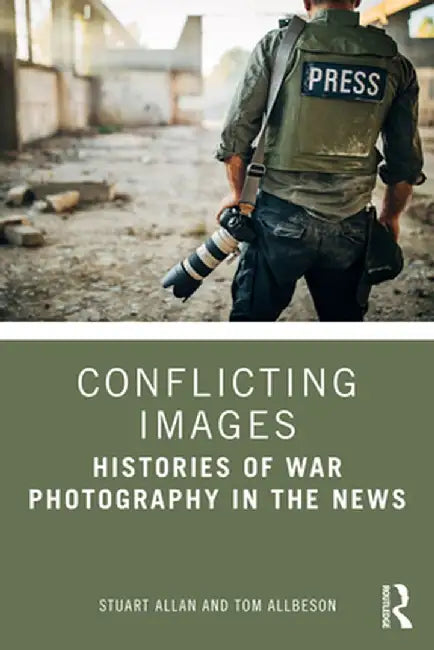 Conflicting Images: Histories of War Photography in the News by Stuart Allan