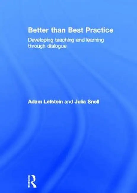 Better Than Best Practice: Developing Teaching and Learning Through Dialogue by Adam Lefstein