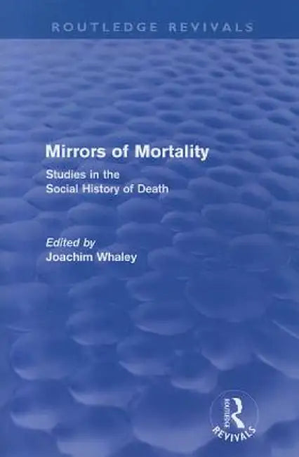Mirrors of Mortality (Routledge Revivals): Social Studies in the History of Death by Joachim Whaley