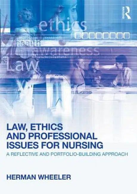 Law, Ethics and Professional Issues for Nursing: A Reflective and Portfolio-Building Approach by Herman Wheeler