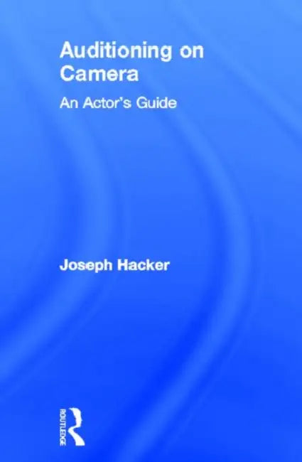 Auditioning On Camera: An Actor's Guide by Joseph Hacker