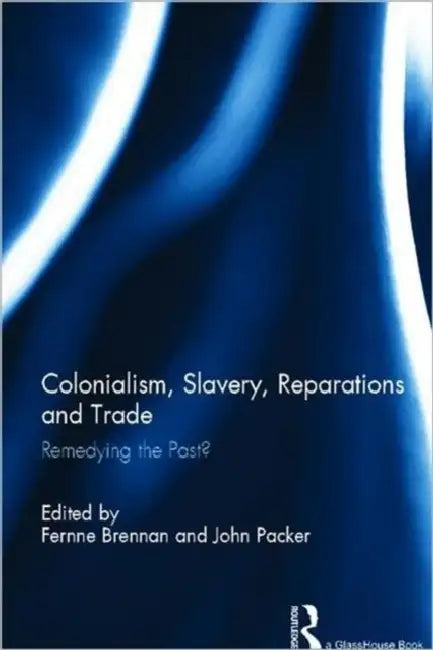 Colonialism, Slavery, Reparations and Trade: Remedying the 'Past'? by Fernne Brennan