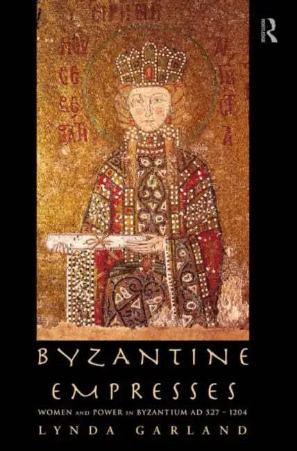 Byzantine Empresses: Women and Power in Byzantium AD 527-1204 by Lynda Garland
