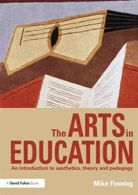 The Arts in Education: An Introduction to Aesthetics, Theory and Pedagogy by Mike Fleming
