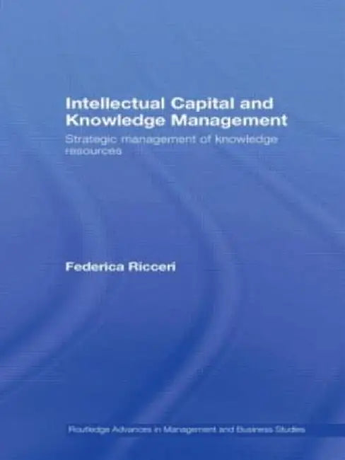 Intellectual Capital and Knowledge Management: Strategic Management of Knowledge Resources by Federica Ricceri