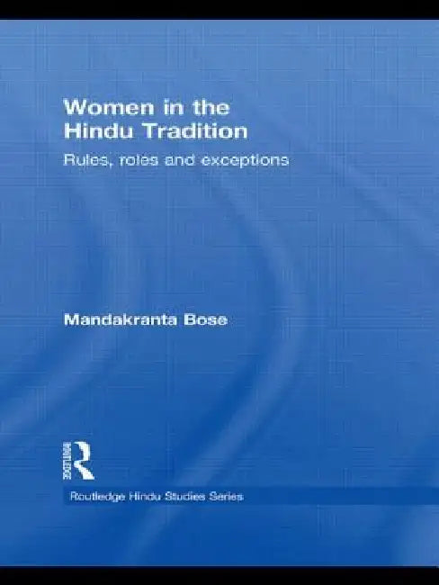Women in the Hindu Tradition: Rules, Roles and Exceptions by Bose Mandakranta