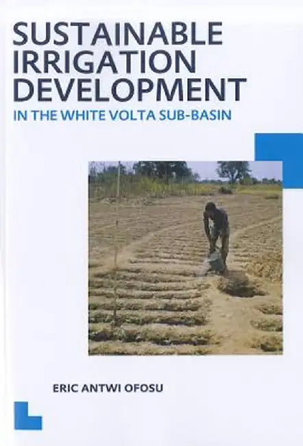 Sustainable Irrigation Development in the White VOLTA Sub-Basin: Unesco-Ihe PhD Thesis by Eric Antwi Ofosu